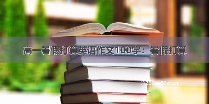 高一暑假打算英语作文100字：暑假打算