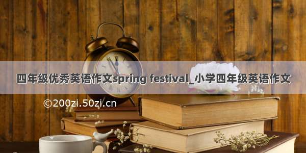 四年级优秀英语作文spring festival_小学四年级英语作文