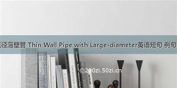 大直径薄壁管 Thin Wall Pipe with Large-diameter英语短句 例句大全