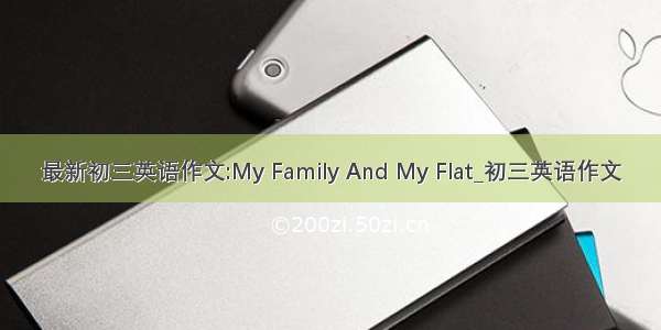 最新初三英语作文:My Family And My Flat_初三英语作文