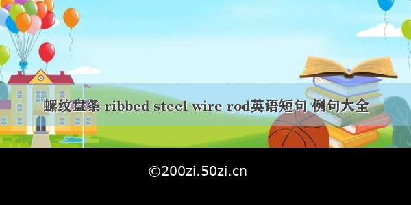 螺纹盘条 ribbed steel wire rod英语短句 例句大全