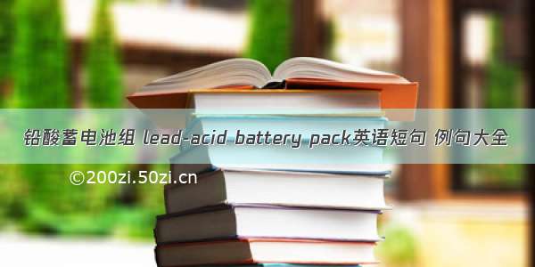 铅酸蓄电池组 lead-acid battery pack英语短句 例句大全