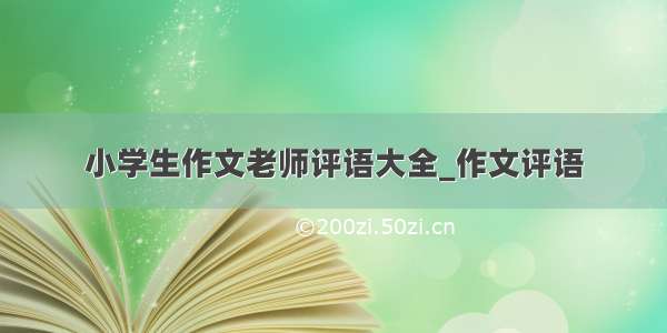 小学生作文老师评语大全_作文评语