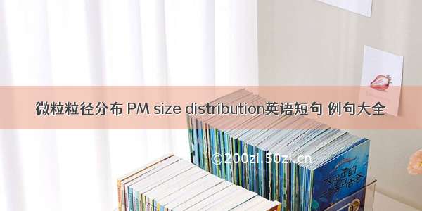 微粒粒径分布 PM size distribution英语短句 例句大全