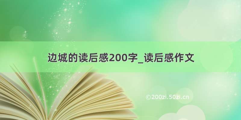 边城的读后感200字_读后感作文