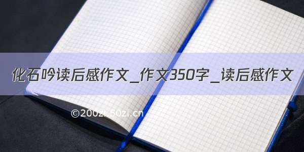 化石吟读后感作文_作文350字_读后感作文