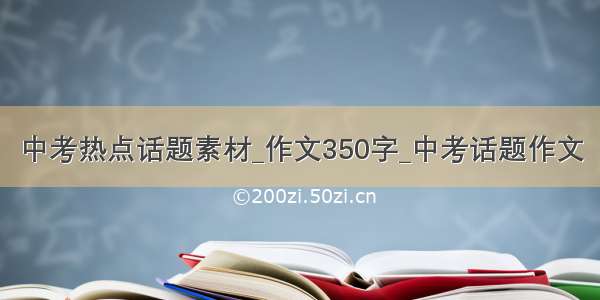 中考热点话题素材_作文350字_中考话题作文