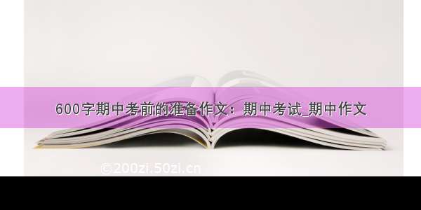 600字期中考前的准备作文：期中考试_期中作文