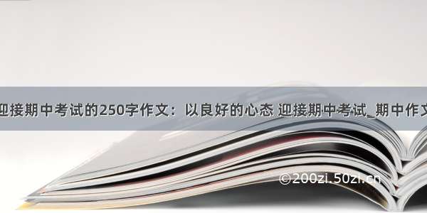 迎接期中考试的250字作文：以良好的心态 迎接期中考试_期中作文