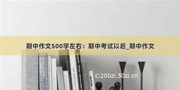 期中作文500字左右：期中考试以后_期中作文