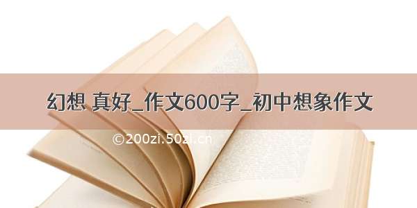 幻想 真好_作文600字_初中想象作文