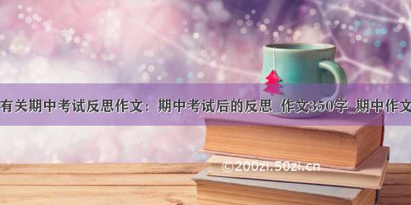 有关期中考试反思作文：期中考试后的反思_作文350字_期中作文