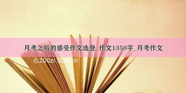 月考之后的感受作文选登_作文1350字_月考作文