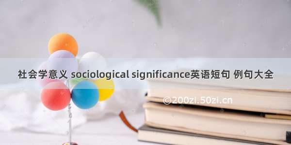 社会学意义 sociological significance英语短句 例句大全