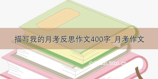 描写我的月考反思作文400字_月考作文