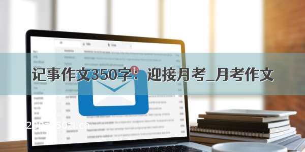 记事作文350字：迎接月考_月考作文