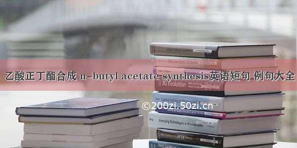 乙酸正丁酯合成 n-butyl acetate synthesis英语短句 例句大全