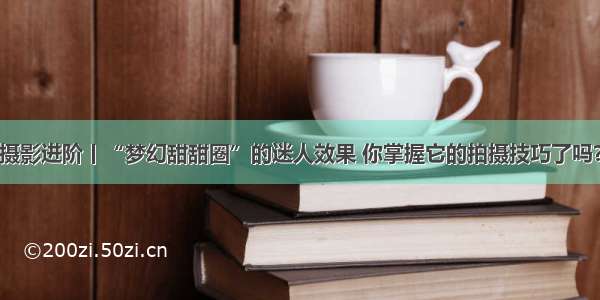 摄影进阶丨“梦幻甜甜圈”的迷人效果 你掌握它的拍摄技巧了吗？