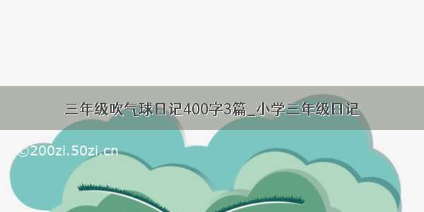 三年级吹气球日记400字3篇_小学三年级日记