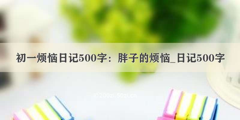 初一烦恼日记500字：胖子的烦恼_日记500字