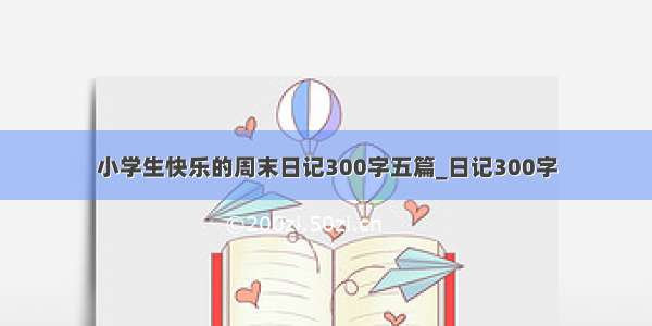 小学生快乐的周末日记300字五篇_日记300字