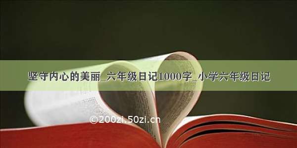 坚守内心的美丽_六年级日记1000字_小学六年级日记