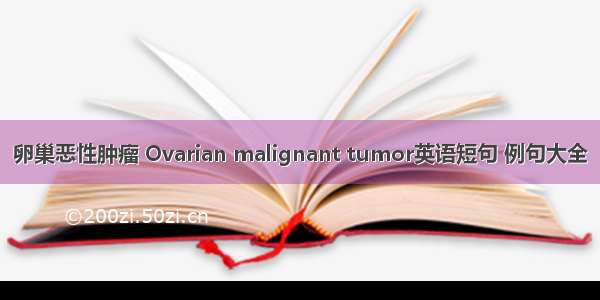 卵巢恶性肿瘤 Ovarian malignant tumor英语短句 例句大全