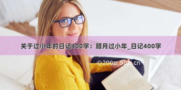 关于过小年的日记400字：腊月过小年_日记400字