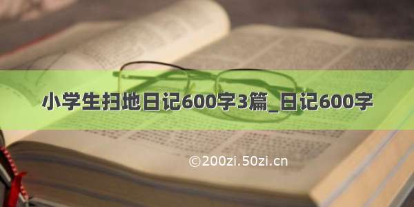 小学生扫地日记600字3篇_日记600字