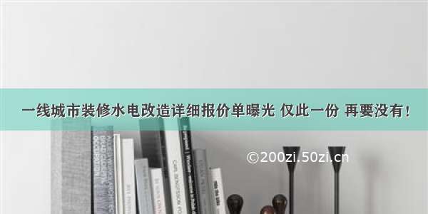 一线城市装修水电改造详细报价单曝光 仅此一份 再要没有！