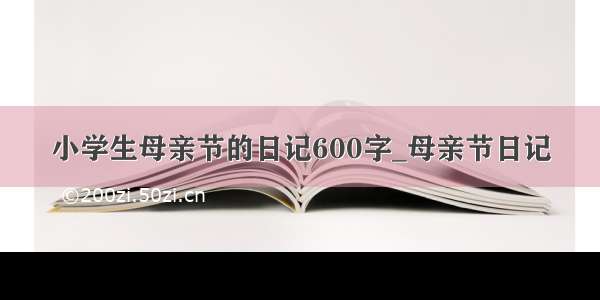 小学生母亲节的日记600字_母亲节日记