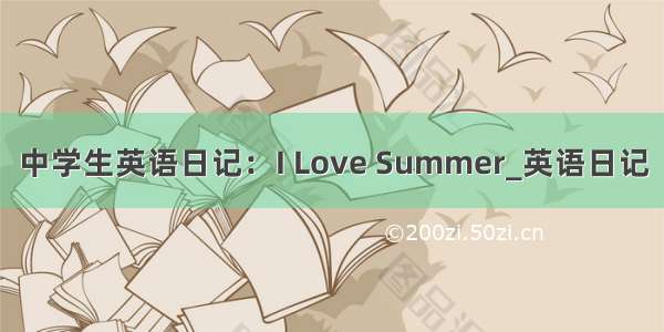 中学生英语日记：I Love Summer_英语日记