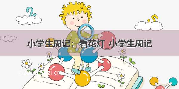 小学生周记：看花灯_小学生周记