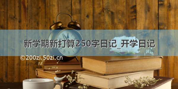 新学期新打算250字日记_开学日记