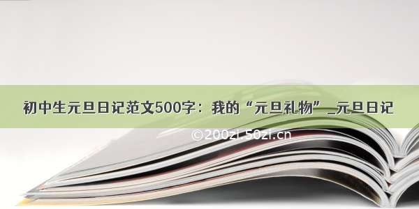 初中生元旦日记范文500字：我的“元旦礼物”_元旦日记