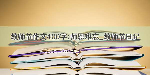 教师节作文400字:师恩难忘_教师节日记