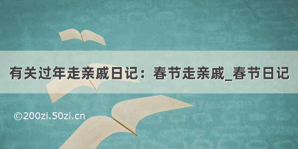 有关过年走亲戚日记：春节走亲戚_春节日记