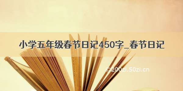 小学五年级春节日记450字_春节日记