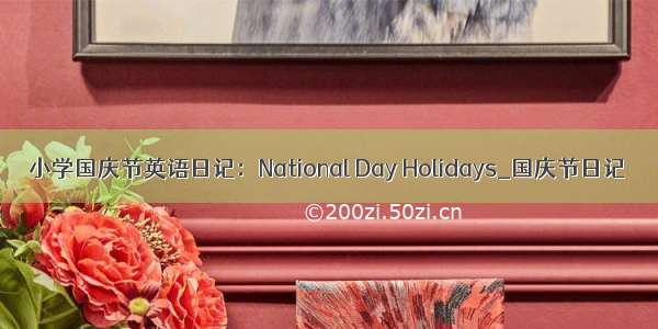 小学国庆节英语日记：National Day Holidays_国庆节日记