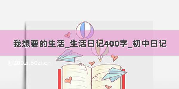 我想要的生活_生活日记400字_初中日记