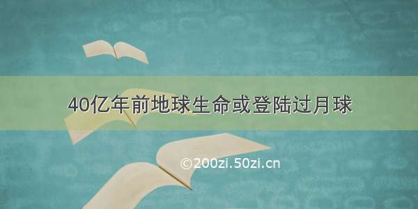 40亿年前地球生命或登陆过月球