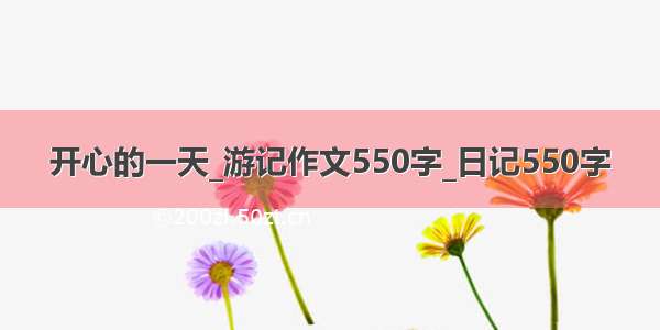 开心的一天_游记作文550字_日记550字