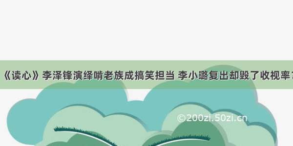 《读心》李泽锋演绎啃老族成搞笑担当 李小璐复出却毁了收视率？