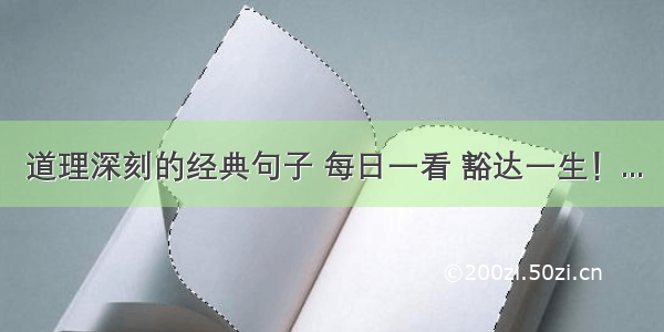 道理深刻的经典句子 每日一看 豁达一生！...