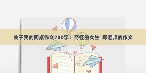 关于我的同桌作文700字：奇怪的女生_写老师的作文