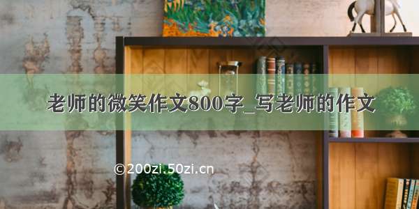 老师的微笑作文800字_写老师的作文