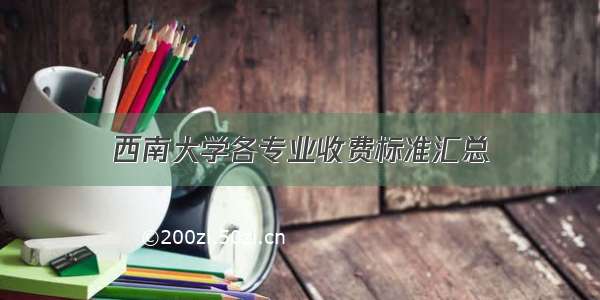 西南大学各专业收费标准汇总