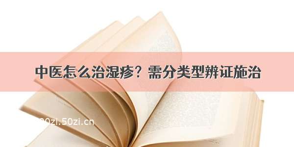 中医怎么治湿疹？需分类型辨证施治