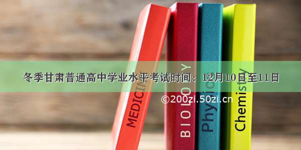 冬季甘肃普通高中学业水平考试时间：12月10日至11日