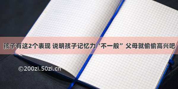 孩子有这2个表现 说明孩子记忆力“不一般” 父母就偷偷高兴吧